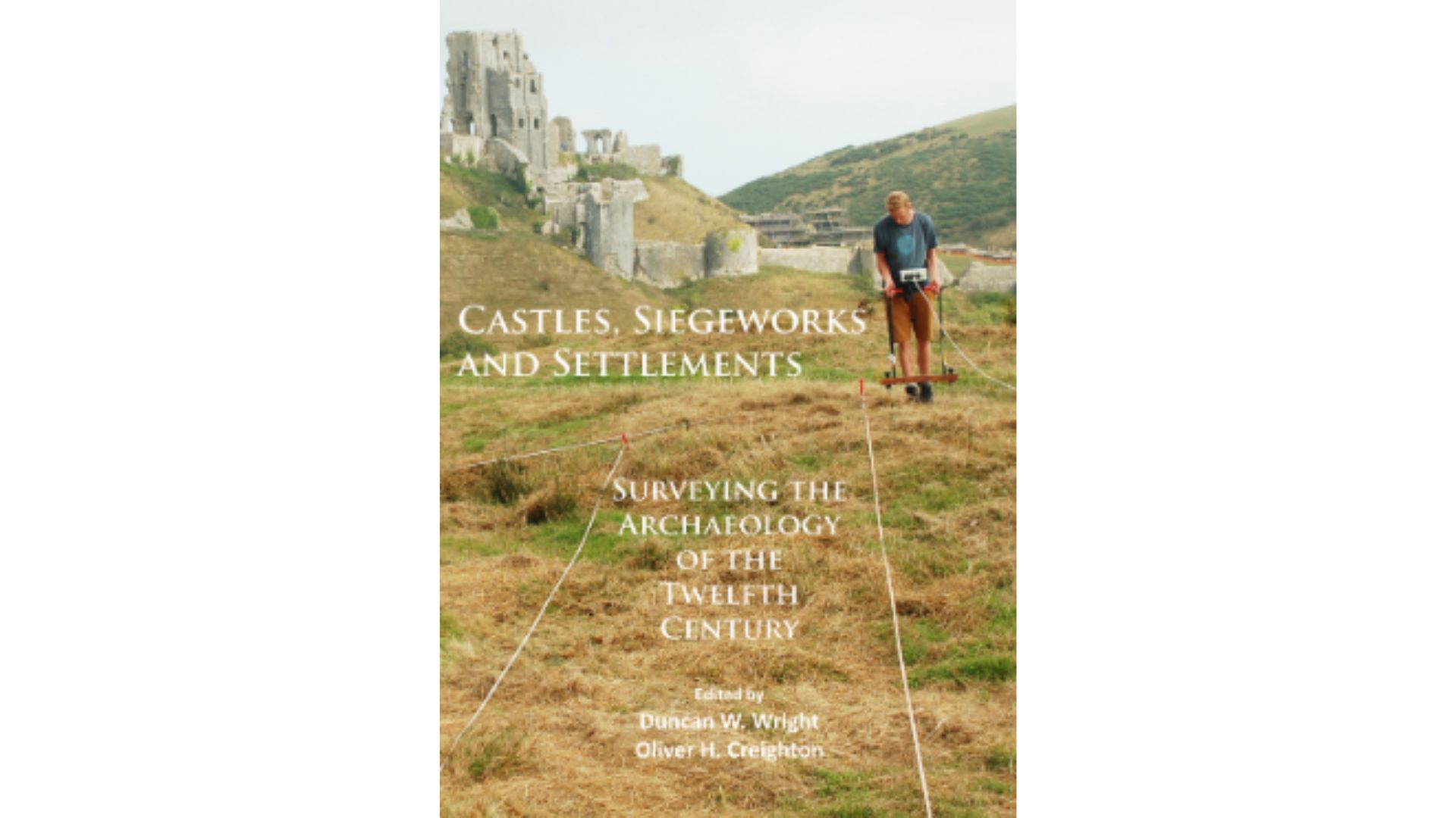 Book cover for Castles, Siegeworks and Settlements, ed. by Duncan W. Wright and Oliver H. Creighton