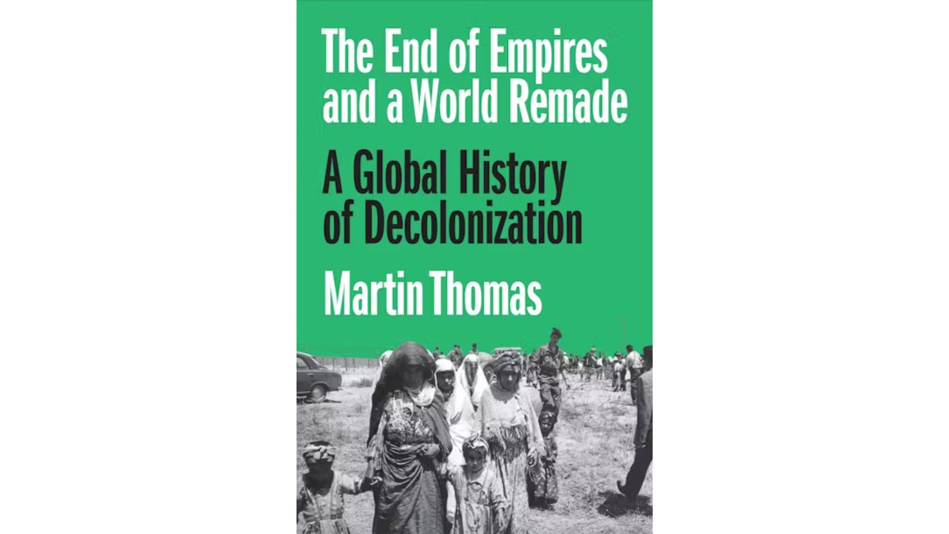 Book cover for The End of Empires and a World Remade: A Great History of Decolonisation, by Professor Martin Thomas