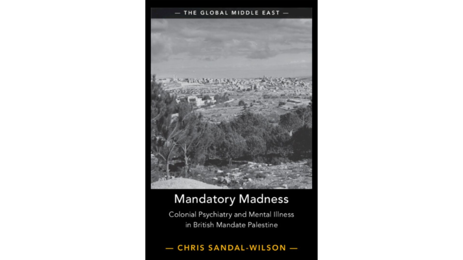 Book cover for Mandatory Madness: Colonial Psychiatry in British Mandate Palestine, by Dr Chris Sandal-Wilson